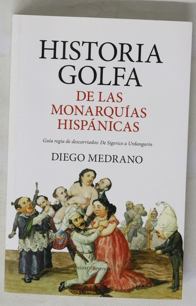 Historia golfa de las monarquías hispánicas : guía regia de descarriados: de Sigerico a Urdangarín