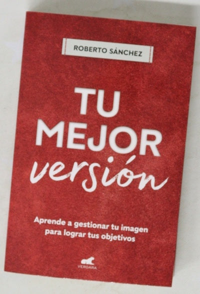 Tu mejor versión : aprende a gestionar tu imagen para lograr tus objetivos