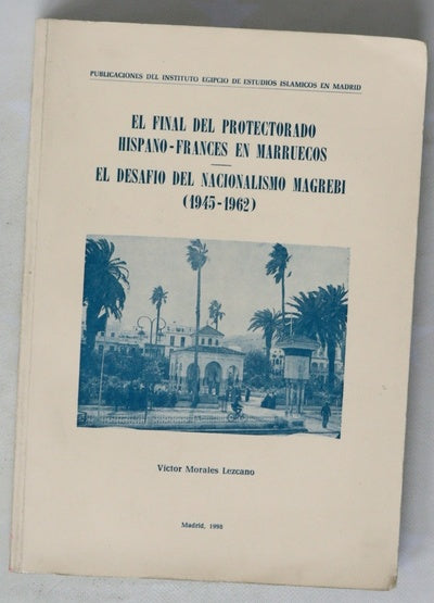 El final del protectorado hispano-francés en Marruecos : el desafío del nacionalismo magrebí (1945-1962)