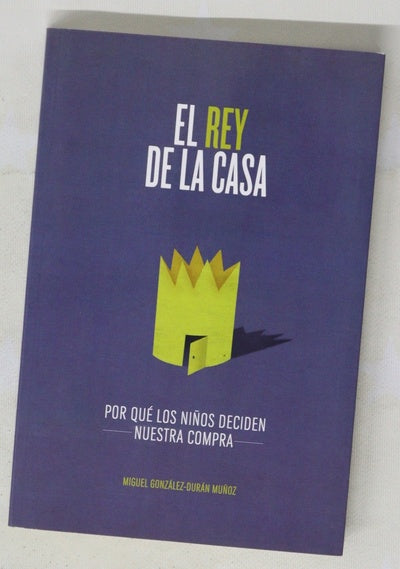 El rey de la casa : por qué los niños deciden nuestra compra