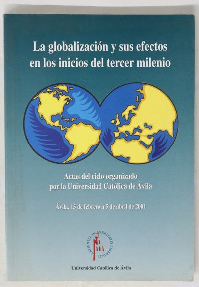 La globalización y sus efectos en los inicios del tercer milenio actas del ciclo organizado por la Universidad Católica de Ávila, Ávila, 15 de febrero a 5 de abril de 2001
