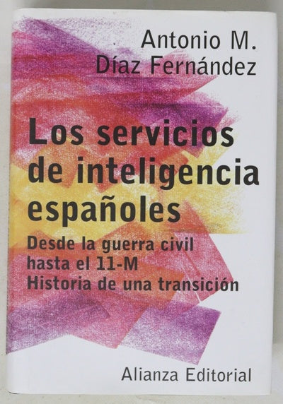 Los servicios de inteligencia españoles desde la guerra civil hasta el 11-M : historia de una transición