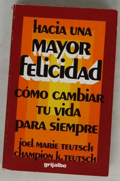 Hacia una mayor felicidad cómo cambiar tu vida para siempre