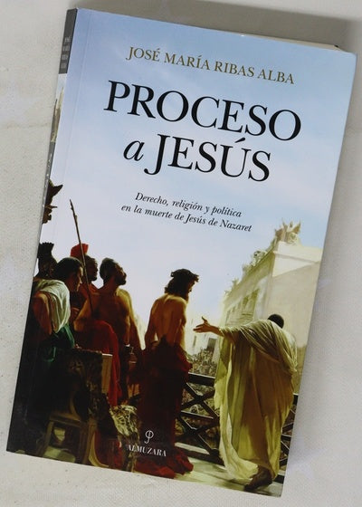 Proceso a Jesús : derecho, religión y política en la muerte de Jesús de Nazaret