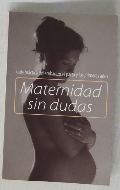 Maternidad sin dudas guía práctica del embarazo, el parto y los primeros años
