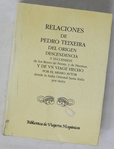 Relaciones de Pedro Teixeira del origen, descendencia y succession de los Reyes de Persia, y de Harmuz, y de un viage hecho por el mismo autor dende la India oriental hasta Italia por tierra