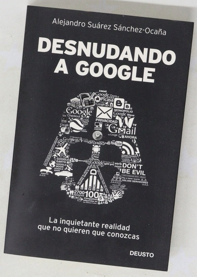 Desnudando a Google : la inquietante realidad que no quieren que conozcas