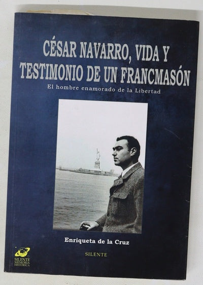 César Navarro, vida y testimonio de un francmasón : el hombre enamorado de la libertad