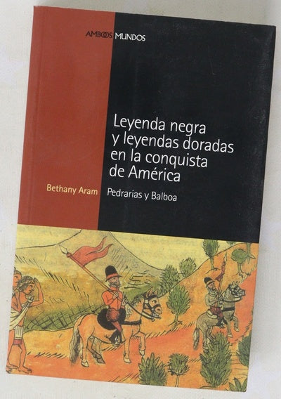 Leyenda negra y leyendas doradas en la conquista de América Pedrarias y Balboa