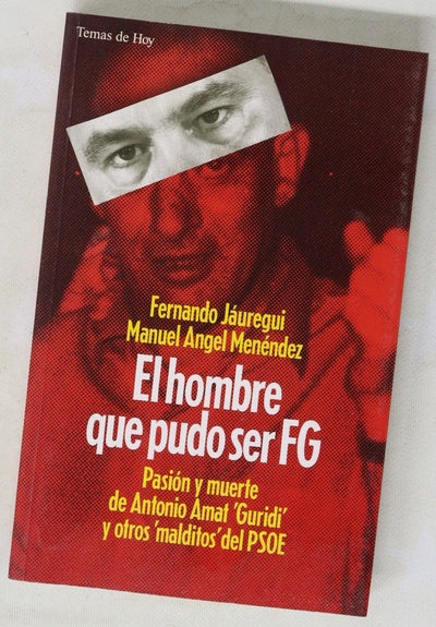 El hombre que pudo ser FG pasión y muerte de Antonio Amat "Guridi" y otros "malditos" del PSOE