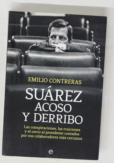 Suárez, acoso y derribo : las conspiraciones, las traiciones y el cerco al presidente contados por sus colaboradores más cercanos