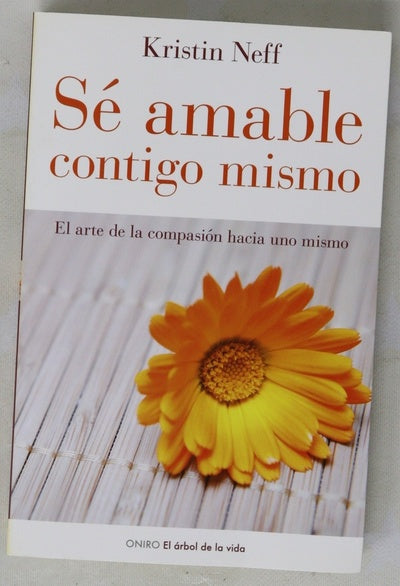Sé amable contigo mismo : el arte de la compasión hacia uno mismo