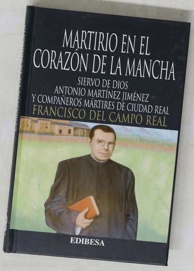 Martirio en el corazón de la Mancha siervo de Dios Antonio Martínez Jiménez y compañeros mártires de Ciudad Real