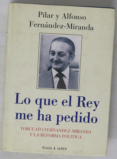 Lo que el Rey me ha pedido Torcuato Fernández-Miranda y la reforma política