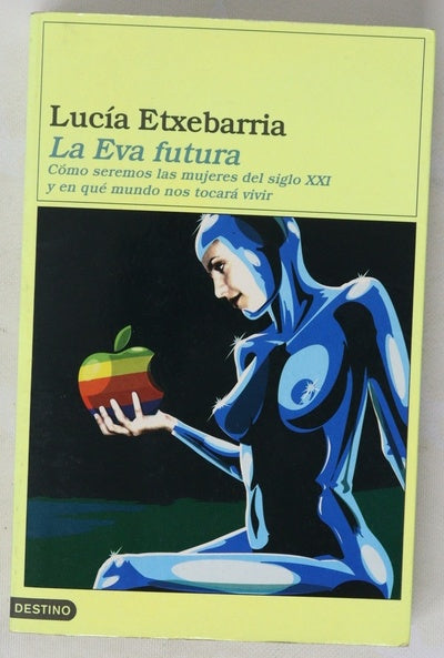 La Eva futura cómo seremos las mujeres del siglo XXI y en qué mundo nos tocará vivir ; La letra futura : el dedo en la llaga, cuestiones sobre arte, literatura, creación y crítica