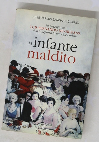 El infante maldito : la biografía de Luis Fernando de Orleans el más depravado príncipe Borbón