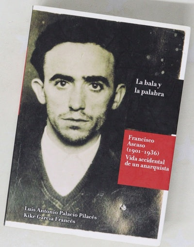 La bala y la palabra : Francisco Ascaso, 1901-1936 : la vida accidental de un anarquista