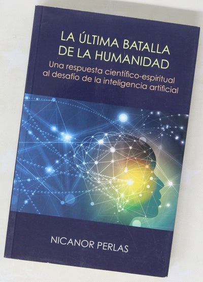 La última batalla de la humanidad : una respuesta científico-espiritual al desafio de la inteligencia artificial