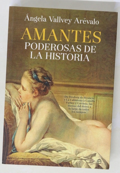 Amantes poderosas de la historia : de Teodora de Bizancio y la Calderona a Camila Parker y Corina, las dueñas del deseo a lo largo de todos los tiempos