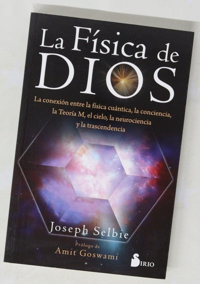 La física de Dios : la conexión entre la física cuántica, la conciencia, la Teoría M, el cielo, la neurociencia y la trascendencia