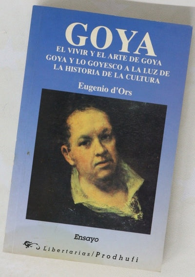 Goya el vivir y el arte de Goya : Goya y lo goyesco a la luz de la historia de la cultura