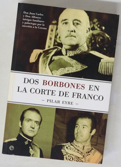 Dos Borbones en la corte de Franco Don Juan Carlos y Don Alfonso, intrigas familiares y palaciegas por la sucesión a la Corona