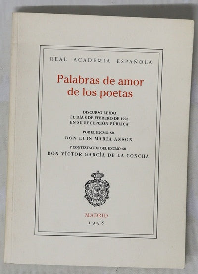 Palabras de amor de los poetas discurso leído el día 8 de febrero de 1998 en su recepción pública por el Excmo. Sr. Don Luis María Ansón, y contestación del Excmo. Sr. Don Víctor García de la Concha