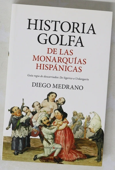 Historia golfa de las monarquías hispánicas : guía regia de descarriados: de Sigerico a Urdangarín