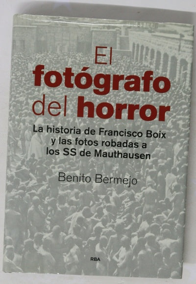 El fotógrafo del horror : la historia de Francisco Boix y las fotos robadas a los SS de Mauthausen