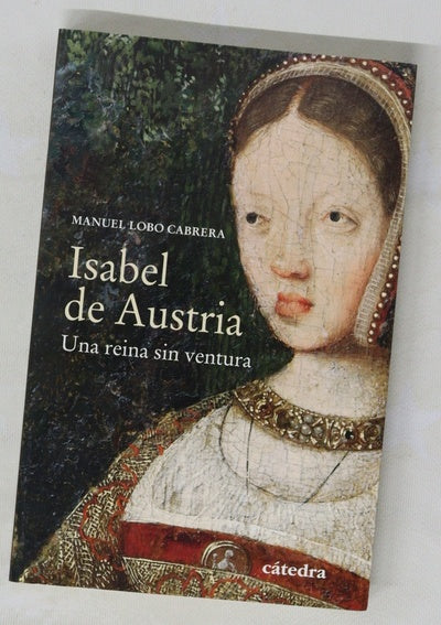 Isabel de Austria : una reina sin ventura
