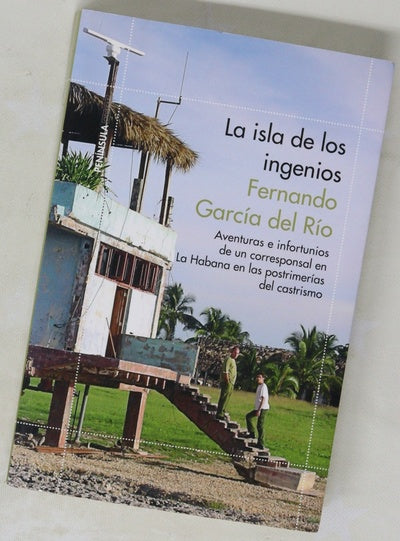 La isla de los ingenios : aventuras e infortunios de un corresponsal en La Habana en las postrimetrías del castrismo