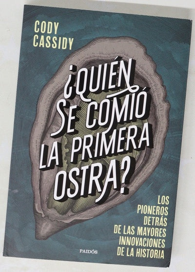 ¿Quién se comió la primera ostra? : los pioneros detrás de las mayores innovaciones de la historia