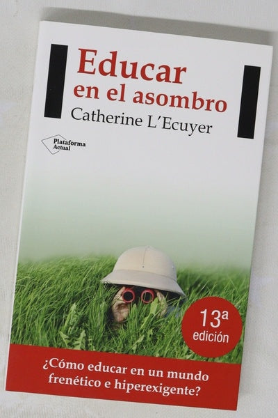Educar en el asombro : ¿cómo educar en un mundo frenético e hiperexigente?