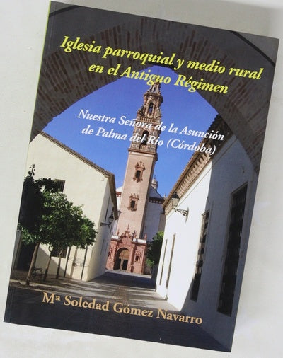 Iglesia parroquial y medio rural en el Antiguo Régimen : Nuestra Señora de la Asunción de Palma del Río (Córdoba) : según el catástro de Ensenada y otras fuentes geohistóricas