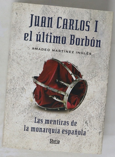 Juan Carlos I, el último Borbón : las mentiras de la monarquía española
