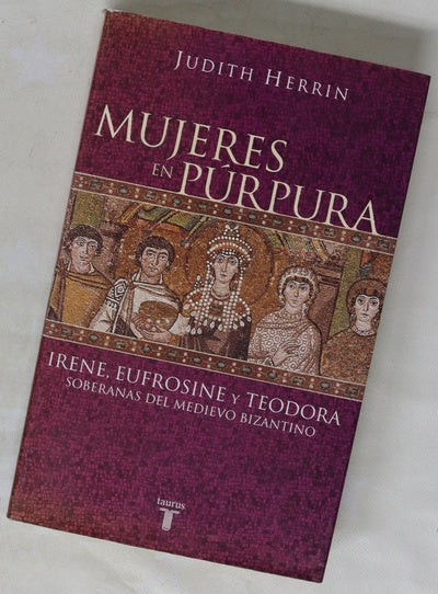 Mujeres en púrpura : Irene, Eufrosine y Teodora, soberanas del medievo bizantino