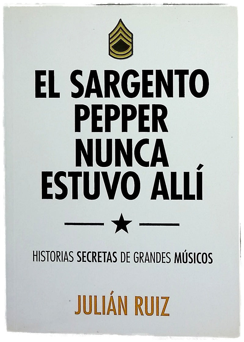 El Sargento Pepper nunca estuvo allí : historias secretas de grandes músicos