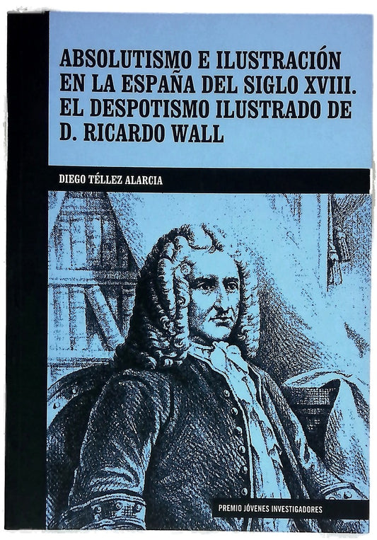 Absolutismo e ilustración en la España del siglo XVIII el despotismo ilustrado de D. Ricardo Wall