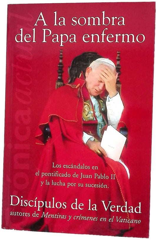 A la sombra del Papa enfermo los escándalos en el pontificado de Juan Pablo II y la lucha por su sucesión