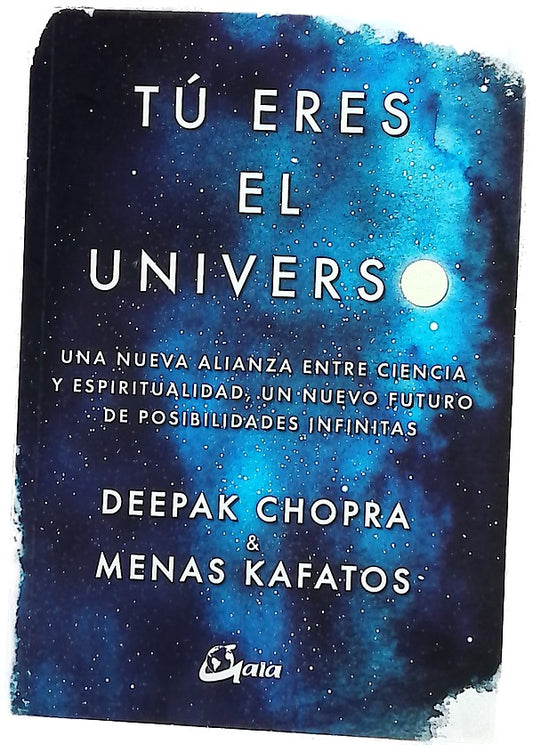 Tú eres el universo : una nueva alianza entre ciencia y espiritualidad, un nuevo futuro de posibilidades infinitas