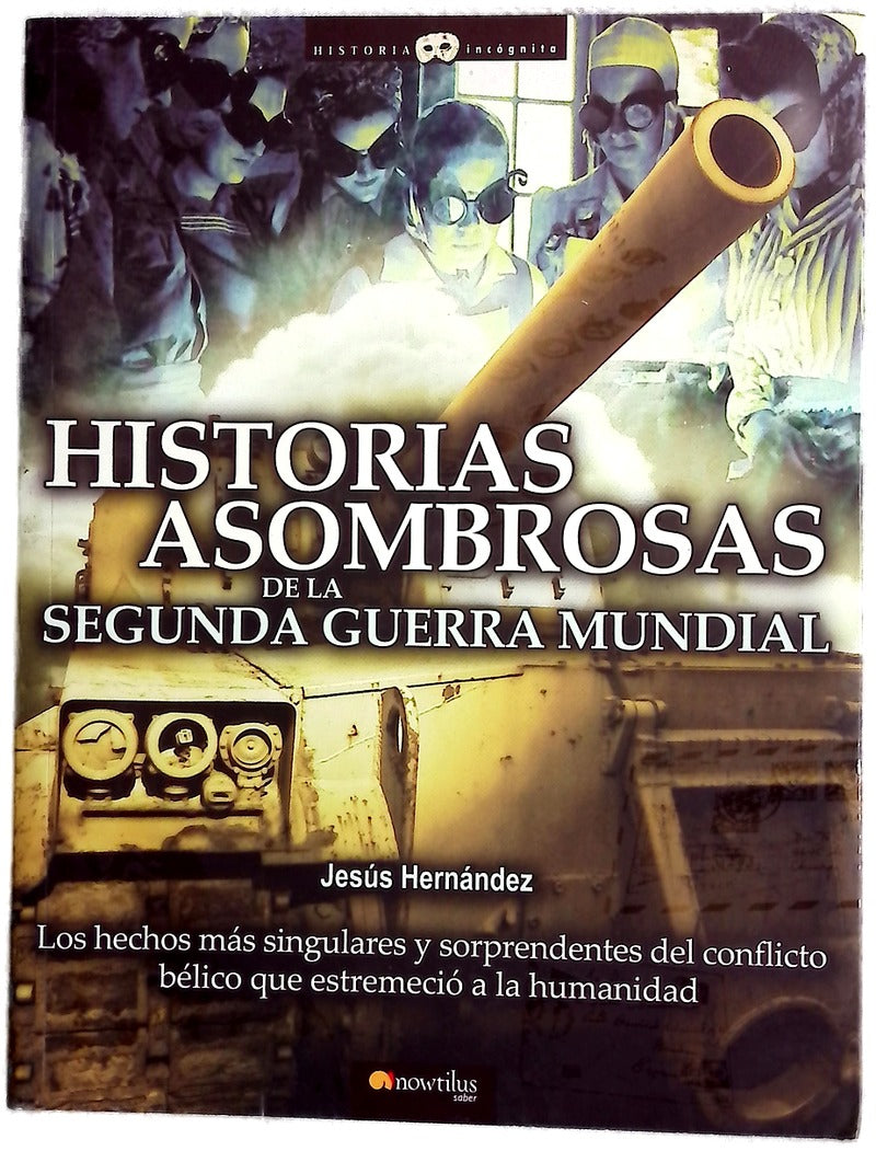 Historias asombrosas de la Segunda Guerra Mundial los hechos más singulares y sorprendentes del conflicto bélico que estremeció a la humanidad