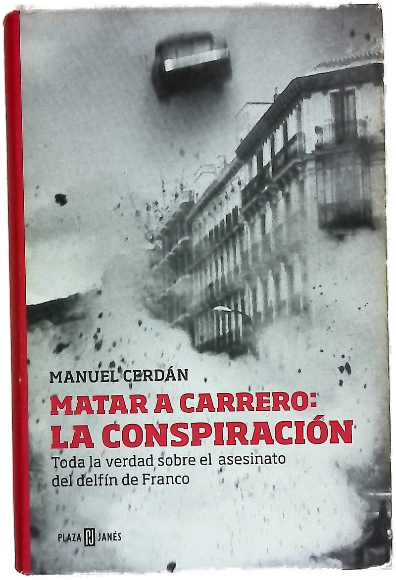 Matar a Carrero : la conspiración : toda la verdad sobre el asesinato del delfín de Franco