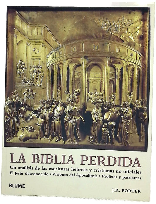 La Biblia perdida : un análisis de las escrituras hebreas y cristianas no oficiales : el Jesús desconocido, visiones del Apocalipsis, profetas y patriarcas
