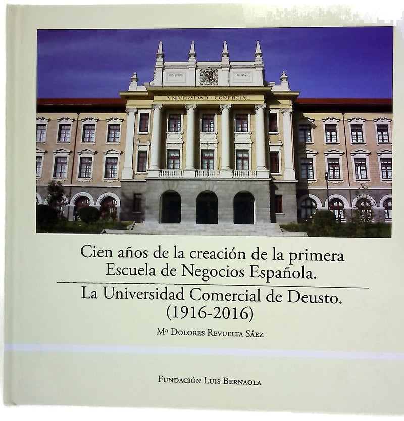 Cien años de la creación de la primera escuela de negocios española : la Universidad Comercial de Deusto : (1916-2016)