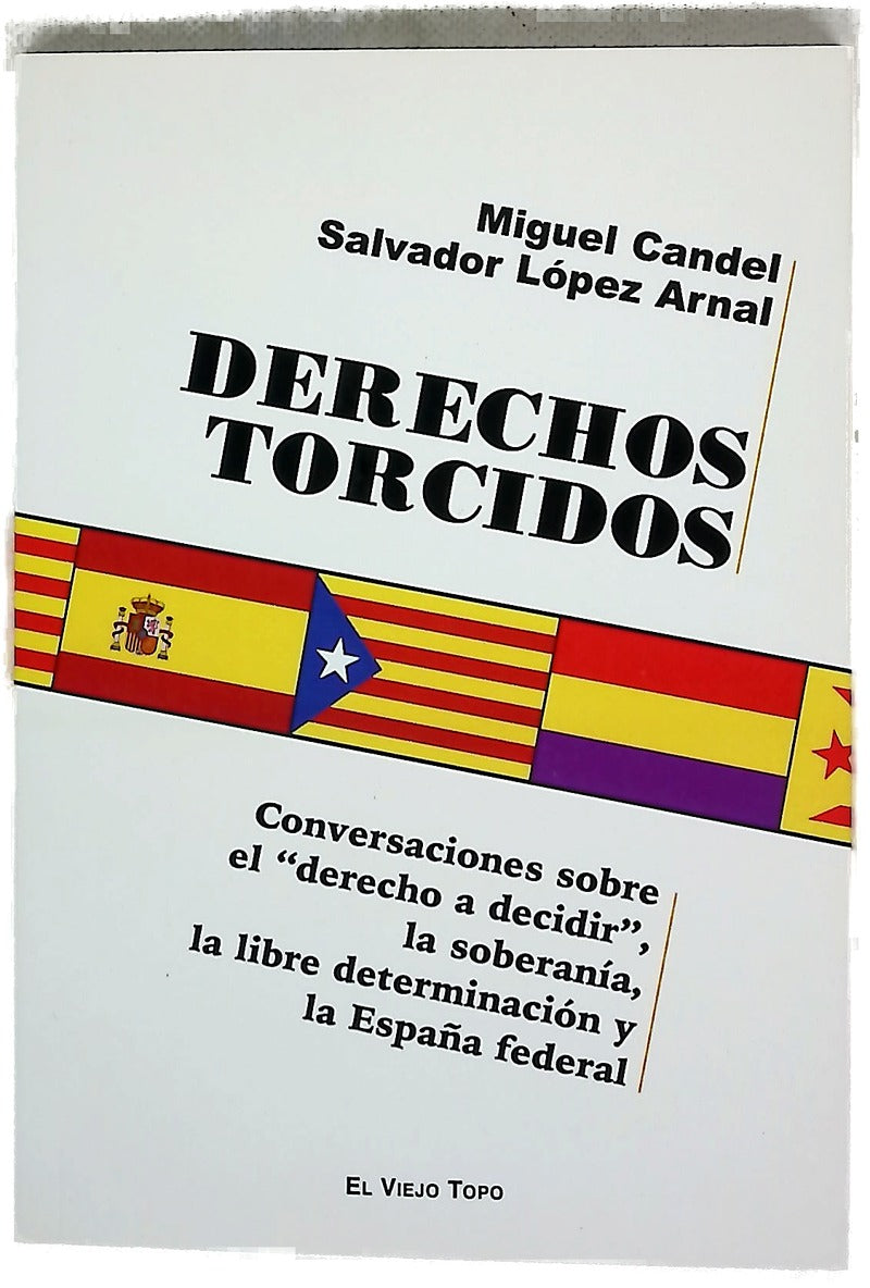 Derechos torcidos : conversación sobre el "derecho a decidir", la soberanía, la libre determinación y la España federal
