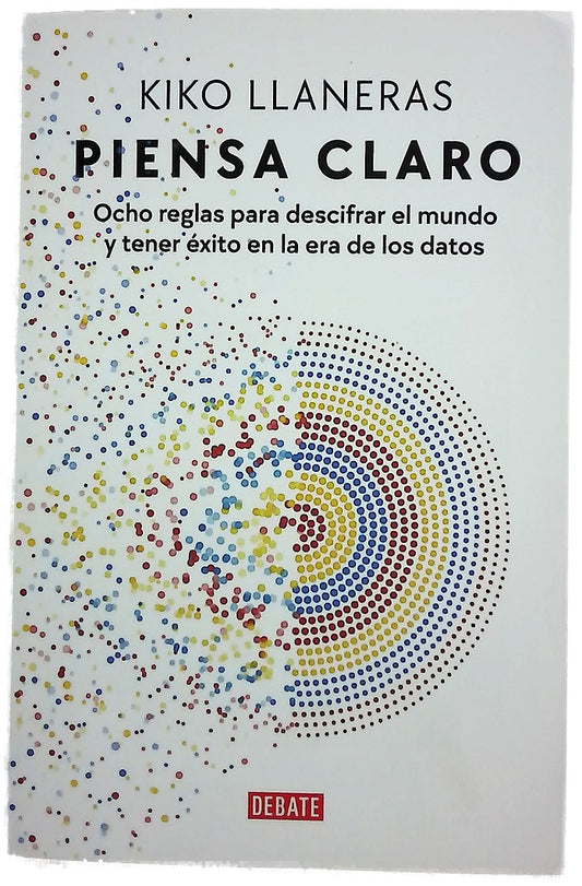 Piensa claro : ocho reglas para descifrar el mundo y tener éxito en la era de los datos