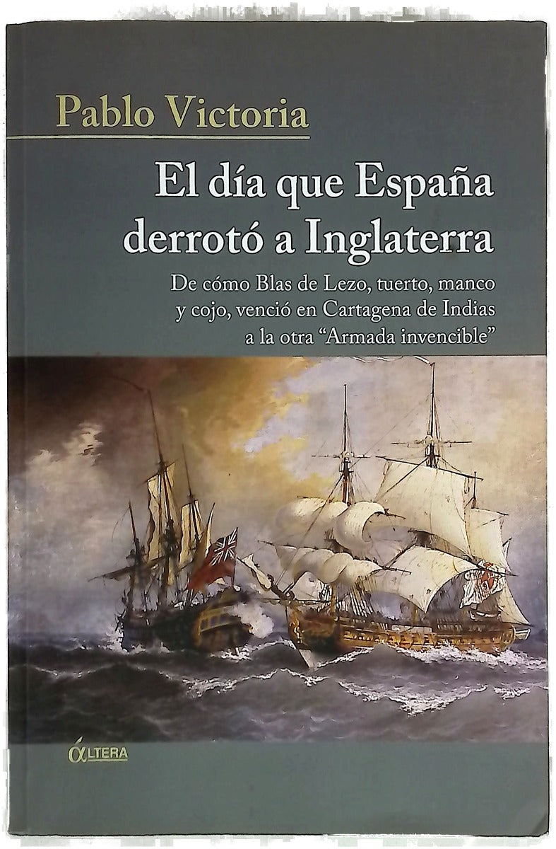 El día que España derrotó a Inglaterra de cómo Blas de Lezo, tuerto, manco y cojo, venció en Cartagena de Indias a la otra "Armada Invencible"