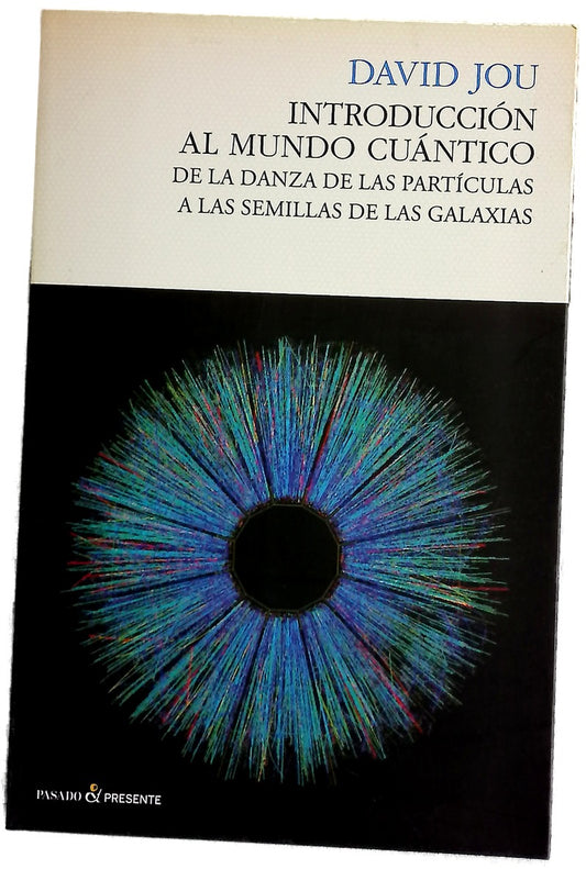 Introducción al mundo cuántico : de la danza de las partículas a las semillas de las galaxias
