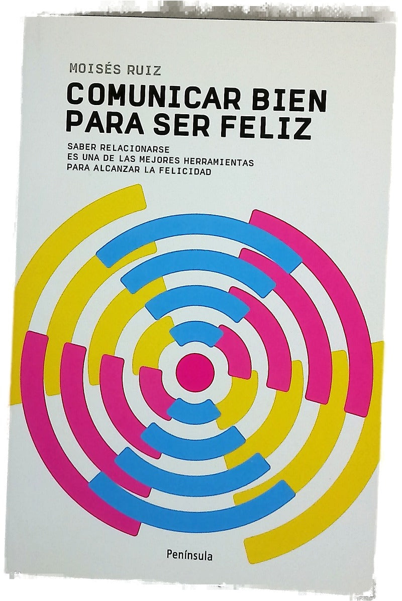 Comunicarse bien para ser feliz : saber relacionarse es una de las mejores herramientas para alcanzar la felicidad
