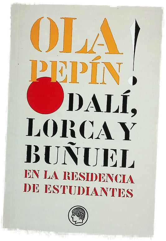 Ola Pepín! Dalí, Lorca y Buñuel en la Residencia de Estudiantes : ensayos escritos con motivo de las jornadas organizadas en mayo de 2004 para conmemorar el centenario del nacimiento de Salvador Dalí y en homenaje a José Bello Lasierra cuando cumplía c...